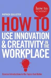 How To Use Innovation and Creativity in the Workplace. Autor: Collister Patrick. Dobreksiazki.pl Okładka książki How To Use Innovation and Creativity in the Workplace