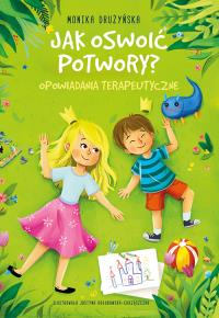 Jak oswoić potwory? Opowiadania terapeutyczne. Autor: Monika Drużyńska. Dobreksiazki.pl Okładka książki Jak oswoić potwory? Opowiadania terapeutyczne