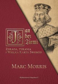 Jan bez Ziemi Zdrada tyrania i Wielka Karta Swobód. Autor: Marc Morris. Dobreksiazki.pl Okładka książki Jan bez Ziemi Zdrada tyrania i Wielka Karta Swobód