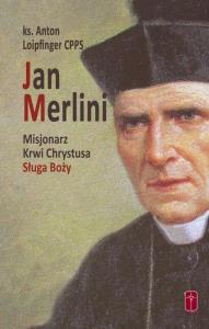 Jan Merlini. Misjonarz Krwi Chrystusa, Sługa Boży. Autor: ks. Anton Loipfinger CPPS. Dobreksiazki.pl Okładka książki Jan Merlini. Misjonarz Krwi Chrystusa, Sługa Boży