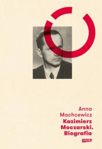 Kazimierz Moczarski Biografia. Autor: Machcewicz Anna. Dobreksiazki.pl Okładka książki Kazimierz Moczarski Biografia