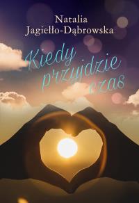 Kiedy przyjdzie czas. Autor: Natalia Jagiełło-Dąbrowska. Dobreksiazki.pl Okładka książki Kiedy przyjdzie czas