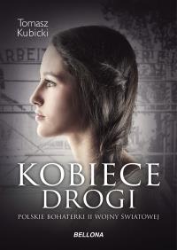 Kobiece drogi. Polskie bohaterki II wojny światowe. Autor: Piotr Tomasz Kubicki. Dobreksiazki.pl Okładka książki Kobiece drogi. Polskie bohaterki II wojny światowe