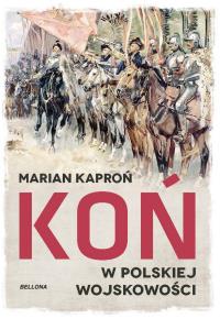 Koń w wojskowości polskiej. Autor: Kaproń Marian. Dobreksiazki.pl Okładka książki Koń w wojskowości polskiej