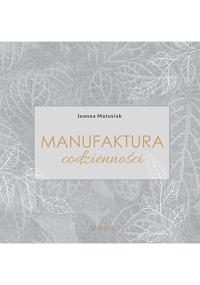 Manufaktura codzienności. Autor: Joanna Matusiak. Dobreksiazki.pl Okładka książki Manufaktura codzienności