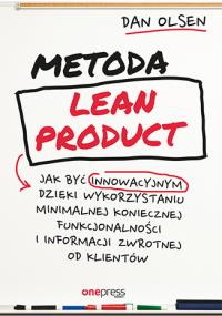 Metoda Lean Product Jak być innowacyjnym dzięki wykorzystaniu minimalnej koniecznej funkcjonalności. Autor: Olsen Dan. Dobreksiazki.pl Okładka książki Metoda Lean Product Jak być innowacyjnym dzięki wykorzystaniu minimalnej koniecznej funkcjonalności