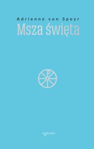 Msza Święta. Autor: Adrienne von Speyr. Dobreksiazki.pl Okładka książki Msza Święta