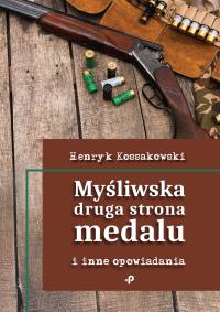 Myśliwska druga strona medalu i inne opowiadania. Autor: Henryk Kossakowski. Dobreksiazki.pl Okładka książki Myśliwska druga strona medalu i inne opowiadania