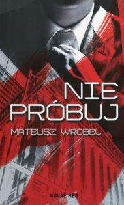 Nie próbuj. Autor: Wróbel Mateusz. Dobreksiazki.pl Okładka książki Nie próbuj