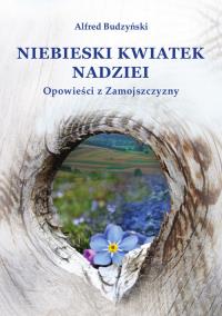 Niebieski kwiatek nadziei. Autor: Alfred Budzyński. Dobreksiazki.pl Okładka książki Niebieski kwiatek nadziei