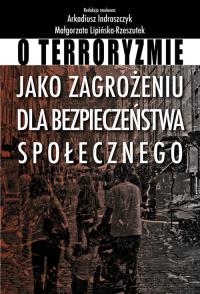 O terroryzmie jako zagrożeniu dla bezpieczeństwa społecznego. Autor: Indraszczyk Arkadiusz, Małgorzata Lipińska-Rzeszu. Dobreksiazki.pl Okładka książki O terroryzmie jako zagrożeniu dla bezpieczeństwa społecznego