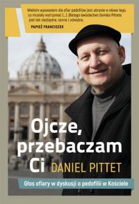 Ojcze przebaczam ci. Autor: Daniel Pittet. Dobreksiazki.pl Okładka książki Ojcze przebaczam ci