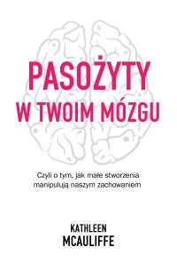 Pasożyty w twoim mózgu. Jak małe stworzenia.... Autor: Kathleen McAuliffe. Dobreksiazki.pl Okładka książki Pasożyty w twoim mózgu. Jak małe stworzenia...