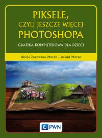 Piksele, czyli jeszcze więcej Photoshopa. Grafika komputerowa dla dzieci . Autor: Żarowska-Mazur Alicja, Mazurek Dawid. Dobreksiazki.pl Okładka książki Piksele, czyli jeszcze więcej Photoshopa. Grafika komputerowa dla dzieci