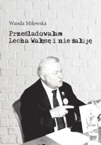 Okładka książki Prześladowałam Lecha Wałęsę i nie żałuję