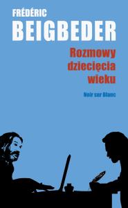 Rozmowy dziecięcia wieku. Autor: Frédéric Beigbeder. Dobreksiazki.pl Okładka książki Rozmowy dziecięcia wieku