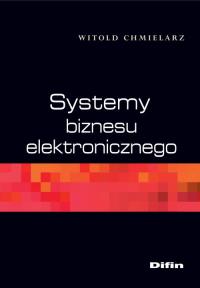 Systemy biznesu elektronicznego. Autor: Chmielarz Witold. Dobreksiazki.pl Okładka książki Systemy biznesu elektronicznego