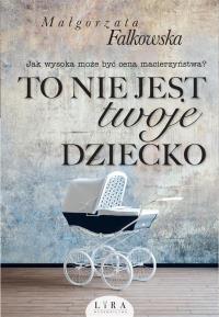 To nie jest twoje dziecko. Autor: Falkowska Małgorzata. Dobreksiazki.pl Okładka książki To nie jest twoje dziecko