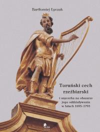 Toruński cech rzeźbiarski i snycerka na obszarze jego oddziaływania w latach 1695-1793. Autor: Łyczak Bartłomiej. Dobreksiazki.pl Okładka książki Toruński cech rzeźbiarski i snycerka na obszarze jego oddziaływania w latach 1695-1793
