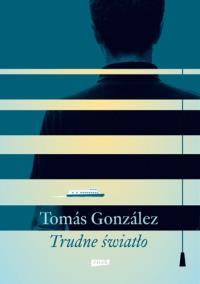 Trudne światło. Autor: Tomas Gonzalez. Dobreksiazki.pl Okładka książki Trudne światło
