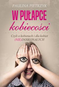W pułapce kobiecości. Czyli o kobietach i dla kobiet (nie)doskonałych. Autor: Pietrzyk Paulina. Dobreksiazki.pl Okładka książki W pułapce kobiecości. Czyli o kobietach i dla kobiet (nie)doskonałych