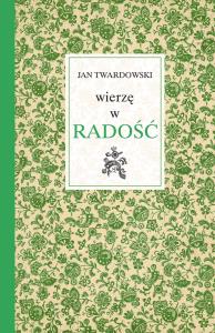 Wierzę w radość. Autor: Jan Twardowski. Dobreksiazki.pl Okładka książki Wierzę w radość