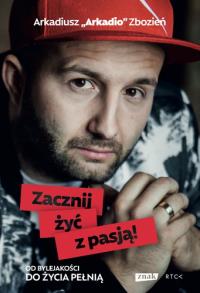 Zacznij żyć z pasją!. Autor: Arkadiusz Zbozień ''Arkadio. Dobreksiazki.pl Okładka książki Zacznij żyć z pasją!