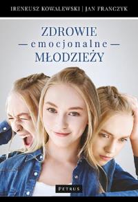 Zdrowie emocjonalne młodzieży. Autor: Franczyk Jan, Kowalewski Ireneusz. Dobreksiazki.pl Okładka książki Zdrowie emocjonalne młodzieży
