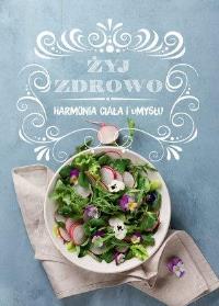 Żyj zdrowo. Harmonia ciała i umysłu. Autor: Praca zbiorowa. Dobreksiazki.pl Okładka książki Żyj zdrowo. Harmonia ciała i umysłu