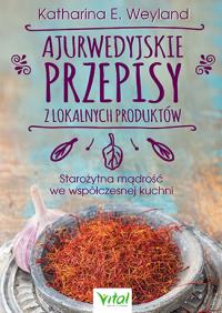 Ajurwedyjskie przepisy z lokalnych produktów. Autor: Katharina Weyland. Dobreksiazki.pl Okładka książki Ajurwedyjskie przepisy z lokalnych produktów