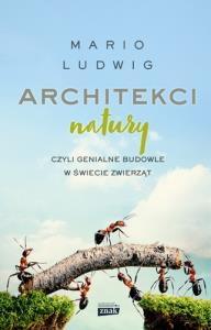 Architekci natury czyli genialne budowle w świecie zwierząt. Autor: Mario Ludwig. Dobreksiazki.pl Okładka książki Architekci natury czyli genialne budowle w świecie zwierząt
