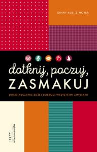 Dotknij, poczuj, zasmakuj. Doświadczanie Bożej.... Autor: Ginny Kubitz Moyer. Dobreksiazki.pl Okładka książki Dotknij, poczuj, zasmakuj. Doświadczanie Bożej...