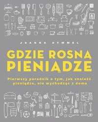Gdzie rosną pieniądze. Pierwszy poradnik o tym, jak znaleźć pieniądze, nie wychodząc z domu. Autor: Dymmel Joanna. Dobreksiazki.pl Okładka książki Gdzie rosną pieniądze. Pierwszy poradnik o tym, jak znaleźć pieniądze, nie wychodząc z domu