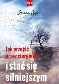 Jak przejść przez cierpienie i stać się silniejszym. Autor: Donna Gibbs. Dobreksiazki.pl Okładka książki Jak przejść przez cierpienie i stać się silniejszym