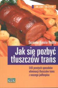 Jak się pozbyć tłuszczów trans. Autor: Hobbs Suzanne Havala. Dobreksiazki.pl Okładka książki Jak się pozbyć tłuszczów trans