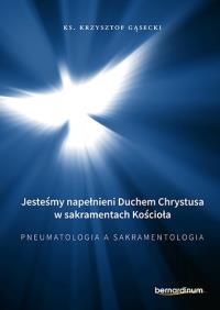 Jesteśmy napełnieni Duchem Chrystusa w sakramentach Kościoła. Pneumatologia a Sakramentologia. Autor: ks. Gąsecki Krzysztof. Dobreksiazki.pl Okładka książki Jesteśmy napełnieni Duchem Chrystusa w sakramentach Kościoła. Pneumatologia a Sakramentologia