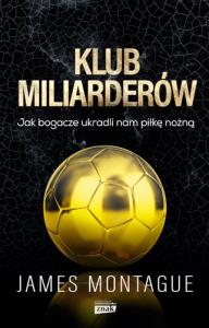 Klub miliarderów Jak bogacze ukradli nam piłkę nożną. Autor: James Montague. Dobreksiazki.pl Okładka książki Klub miliarderów Jak bogacze ukradli nam piłkę nożną