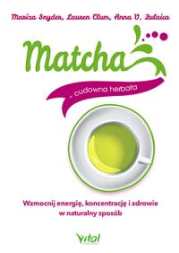 Matcha - cudowna herbata. Wzmocnij energię.... Autor: Anna V. Zulaica, Lauren Clum, dr Mariza Snyder. Dobreksiazki.pl Okładka książki Matcha - cudowna herbata. Wzmocnij energię...