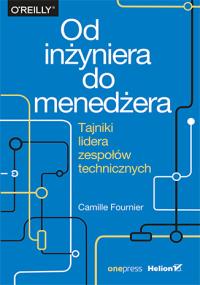 Od inżyniera do menedżera Tajniki lidera zespołów technicznych. Autor: Camille Fournier. Dobreksiazki.pl Okładka książki Od inżyniera do menedżera Tajniki lidera zespołów technicznych
