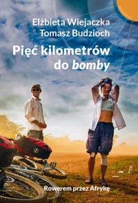 Pięć kilometrów do ''bomby''. Rowerem przez Afrykę. Autor: Elżbieta Wiejaczka, Tomasz Budzioch. Dobreksiazki.pl Okładka książki Pięć kilometrów do ''bomby''. Rowerem przez Afrykę