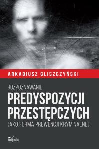 Rozpoznawanie predyspozycji przestępczych. Autor: Arkadiusz Gliszczyński. Dobreksiazki.pl Okładka książki Rozpoznawanie predyspozycji przestępczych