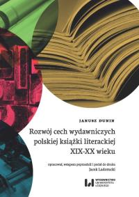 Rozwój cech wydawniczych polskiej książki literackiej XIX-XX wieku. Autor: Dunin Janusz. Dobreksiazki.pl Okładka książki Rozwój cech wydawniczych polskiej książki literackiej XIX-XX wieku