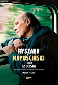 Ryszard Kapuściński z daleka i z bliska. Autor: Kusiba Marek. Dobreksiazki.pl Okładka książki Ryszard Kapuściński z daleka i z bliska
