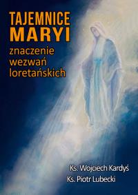 Tajemnice Maryi Znaczenie wezwań loretańskich. Autor: ks. Kardyś W., ks. Lubecki P.. Dobreksiazki.pl Okładka książki Tajemnice Maryi Znaczenie wezwań loretańskich