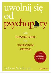 Uwolnij się od psychopaty. Jak odzyskać siebie po toksycznym związku. Autor: Jackson MacKenzie. Dobreksiazki.pl Okładka książki Uwolnij się od psychopaty. Jak odzyskać siebie po toksycznym związku