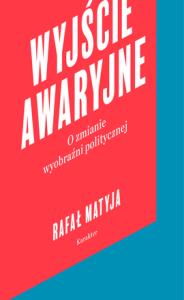 Wyjście awaryjne o zmianie wyobraźni politycznej. Autor: Matyja Rafał. Dobreksiazki.pl Okładka książki Wyjście awaryjne o zmianie wyobraźni politycznej