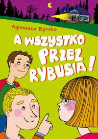 A wszystko przez Rybusia. Autor: Agnieszka Byrska. Dobreksiazki.pl Okładka książki A wszystko przez Rybusia