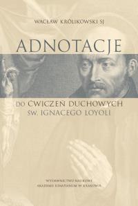 Adnotacje do ćwiczeń duchowych św. Ignacego Loyoli. Autor: Ks. Wacław Królikowski SJ. Dobreksiazki.pl Okładka książki Adnotacje do ćwiczeń duchowych św. Ignacego Loyoli