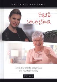 Bądź szczęśliwa 3 kroki do szczęścia dla każdej kobiety. Autor: Magdalena Napierała. Dobreksiazki.pl Okładka książki Bądź szczęśliwa 3 kroki do szczęścia dla każdej kobiety