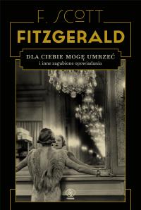 Dla ciebie mogę umrzeć i inne zagubione .... Autor: F.Scott Fitzgerald. Dobreksiazki.pl Okładka książki Dla ciebie mogę umrzeć i inne zagubione ...